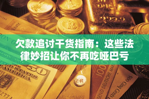 济南欠款追讨干货指南：这些法律妙招让你不再吃哑巴亏