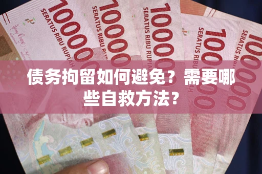济南债务拘留如何避免？需要哪些自救方法？