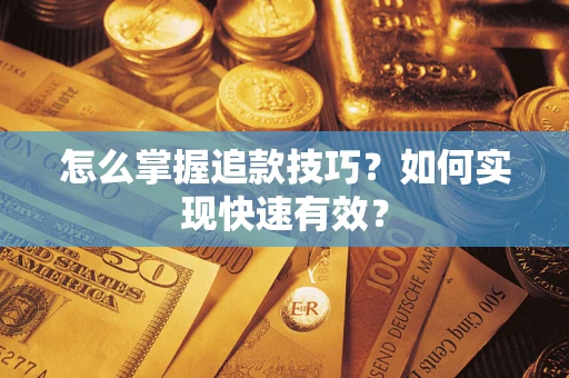 济南怎么掌握追款技巧？如何实现快速有效？