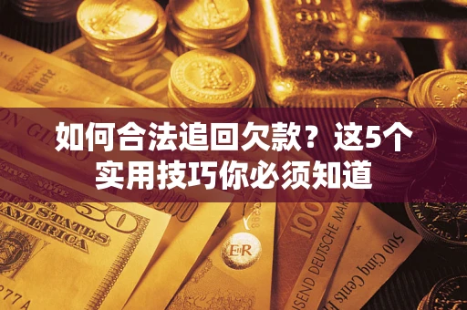 济南如何合法追回欠款？这5个实用技巧你必须知道