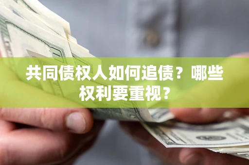 济南共同债权人如何追债？哪些权利要重视？