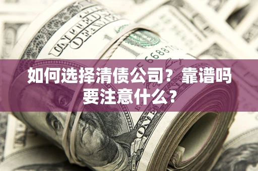 济南如何选择清债公司？靠谱吗要注意什么？