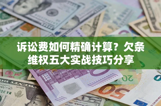 济南诉讼费如何精确计算？欠条维权五大实战技巧分享