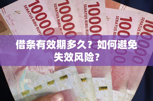 济南借条有效期多久？如何避免失效风险？