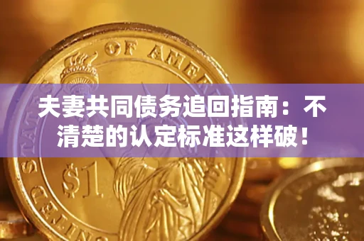 济南夫妻共同债务追回指南：不清楚的认定标准这样破！
