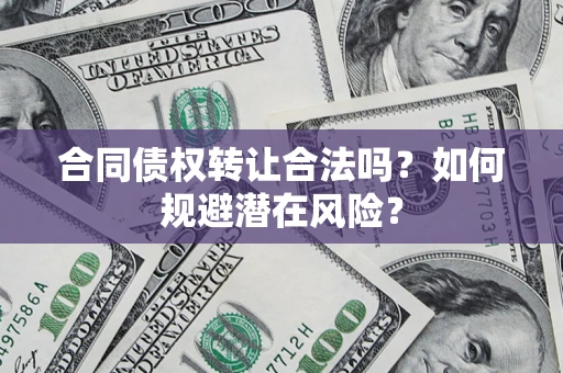 济南合同债权转让合法吗？如何规避潜在风险？