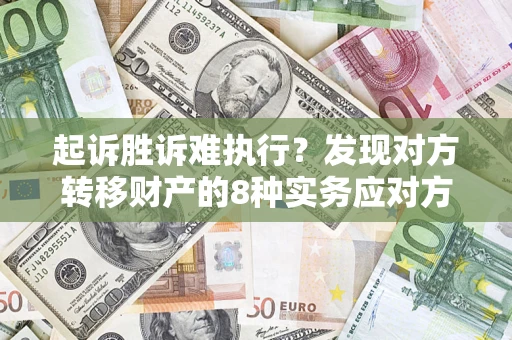 济南起诉胜诉难执行？发现对方转移财产的8种实务应对方案