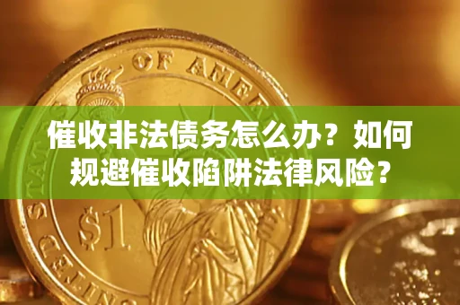 济南催收非法债务怎么办？如何规避催收陷阱法律风险？