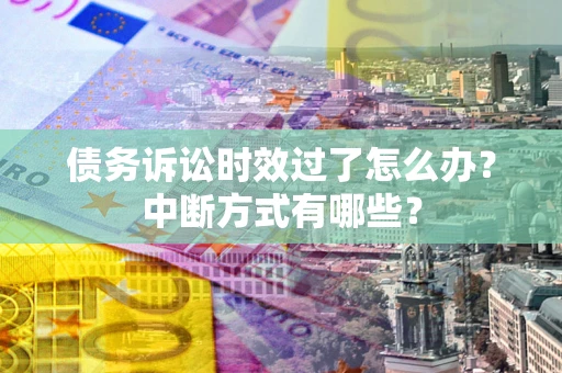 济南债务诉讼时效过了怎么办？中断方式有哪些？