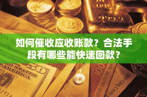 济南如何催收应收账款？合法手段有哪些能快速回款？