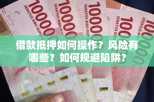 济南借款抵押如何操作？风险有哪些？如何规避陷阱？