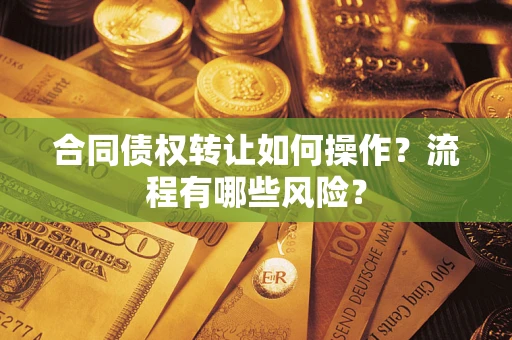 济南合同债权转让如何操作？流程有哪些风险？