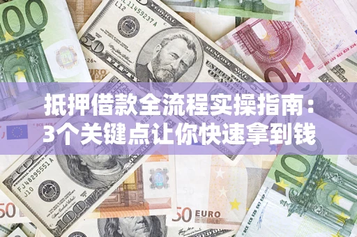 济南抵押借款全流程实操指南：3个关键点让你快速拿到钱