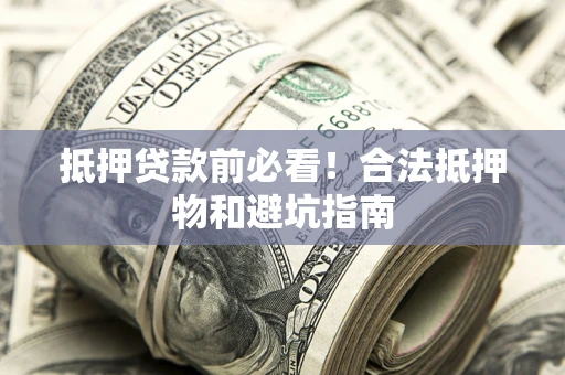 济南抵押贷款前必看！合法抵押物和避坑指南