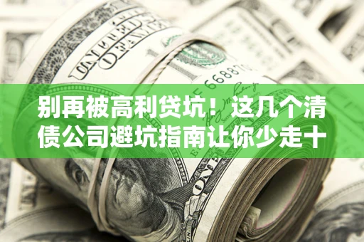 济南别再被高利贷坑！这几个清债公司避坑指南让你少走十年弯路
