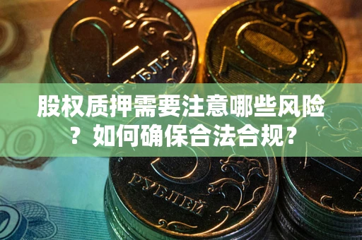 济南股权质押需要注意哪些风险？如何确保合法合规？