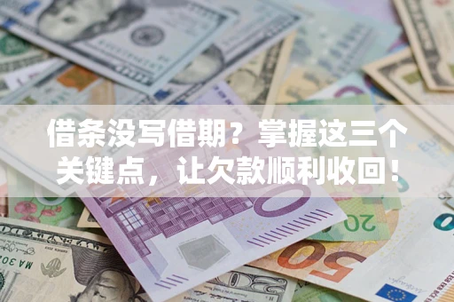 济南借条没写借期？掌握这三个关键点，让欠款顺利收回！