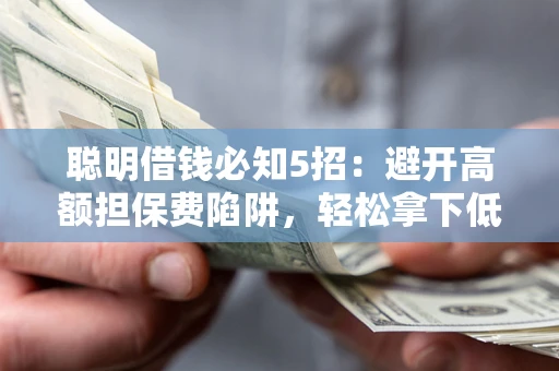 济南聪明借钱必知5招：避开高额担保费陷阱，轻松拿下低息贷款