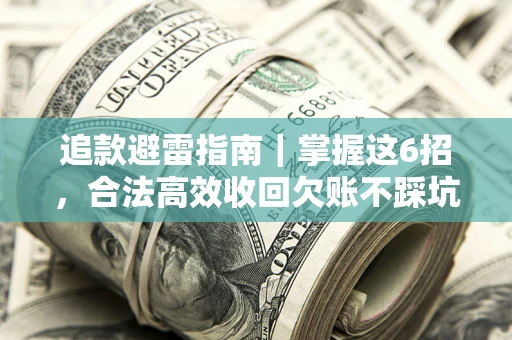 济南追款避雷指南｜掌握这6招，合法高效收回欠账不踩坑