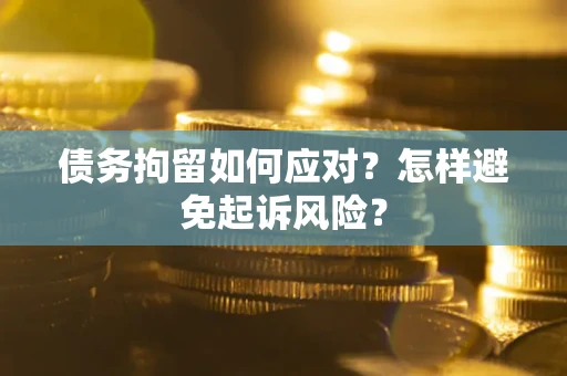 济南债务拘留如何应对？怎样避免起诉风险？