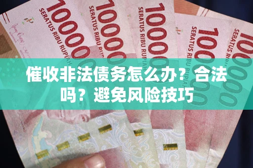 济南催收非法债务怎么办？合法吗？避免风险技巧