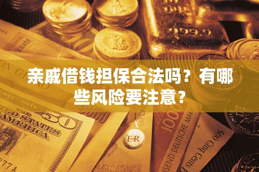 济南亲戚借钱担保合法吗？有哪些风险要注意？