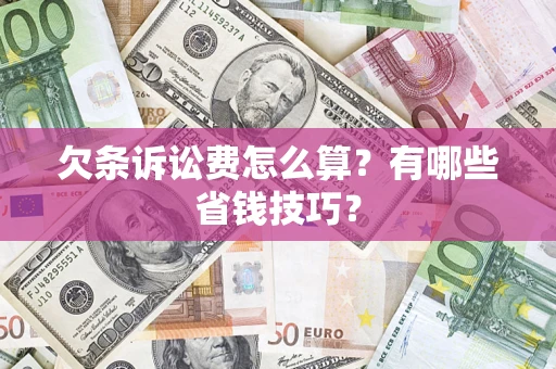 济南欠条诉讼费怎么算？有哪些省钱技巧？