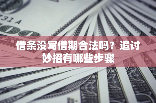 济南借条没写借期合法吗？追讨妙招有哪些步骤