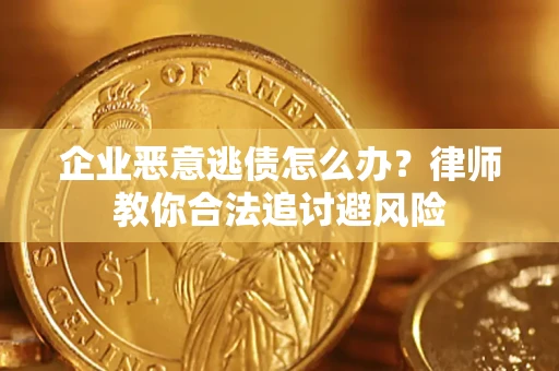 济南企业恶意逃债怎么办？律师教你合法追讨避风险