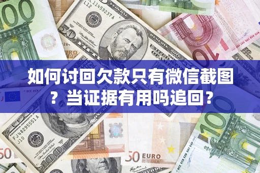 济南如何讨回欠款只有微信截图？当证据有用吗追回？