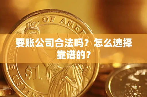 济南要账公司合法吗？怎么选择靠谱的？