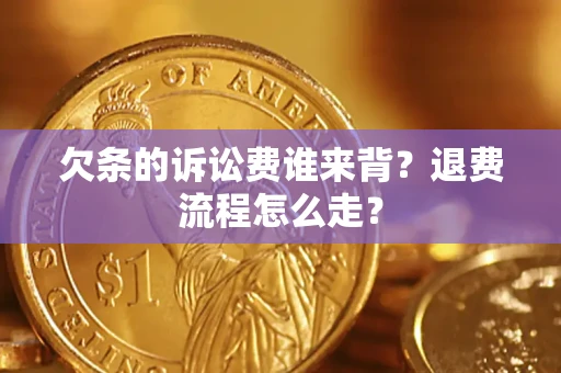 济南欠条的诉讼费谁来背？退费流程怎么走？