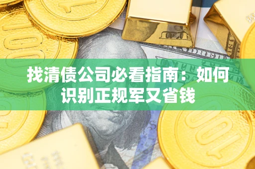 济南找清债公司必看指南：如何识别正规军又省钱