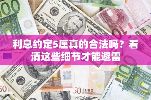 济南利息约定5厘真的合法吗？看清这些细节才能避雷