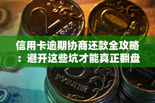 济南信用卡逾期协商还款全攻略：避开这些坑才能真正翻盘